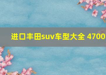 进口丰田suv车型大全 4700